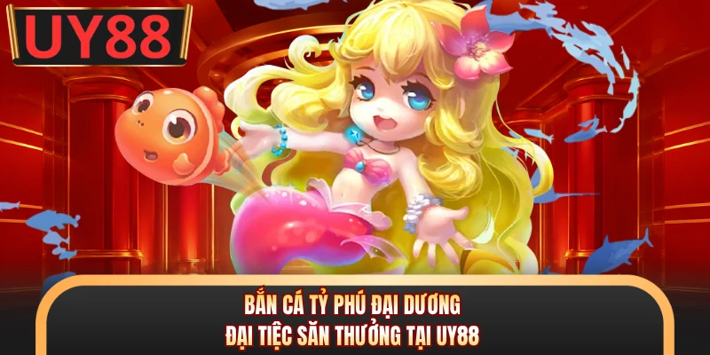 Bắn Cá Tỷ Phú Đại Dương - Đại Tiệc Săn Thưởng Tại UY88 