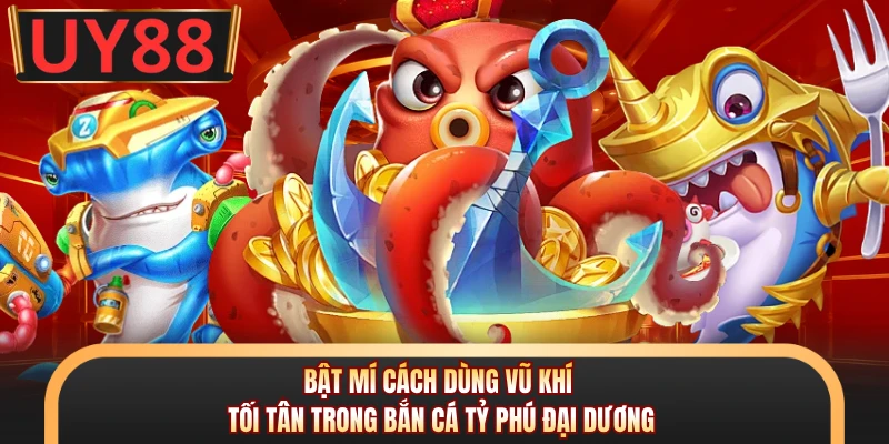 Bật mí cách dùng vũ khí tối tân trong bắn cá Tỷ Phú Đại Dương