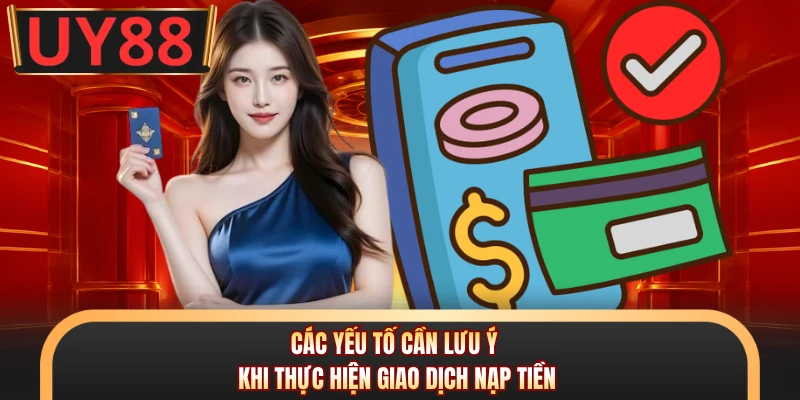 Các yếu tố cần lưu ý khi thực hiện giao dịch nạp tiền
