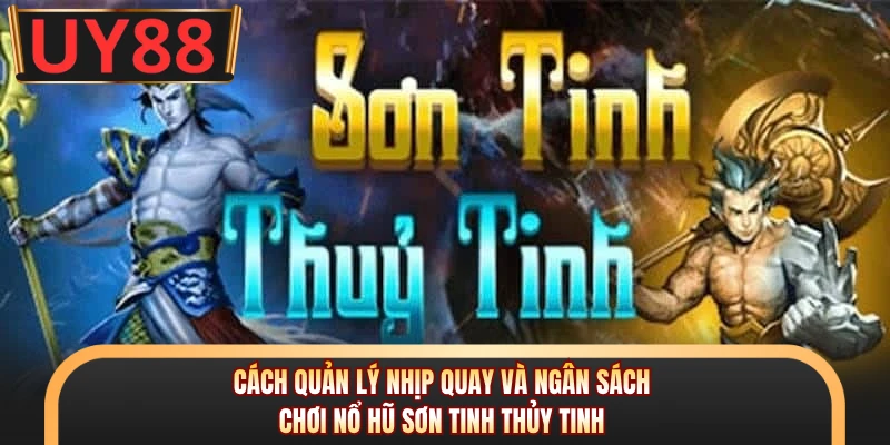 Cách quản lý nhịp quay và ngân sách chơi nổ hũ Sơn Tinh Thủy Tinh