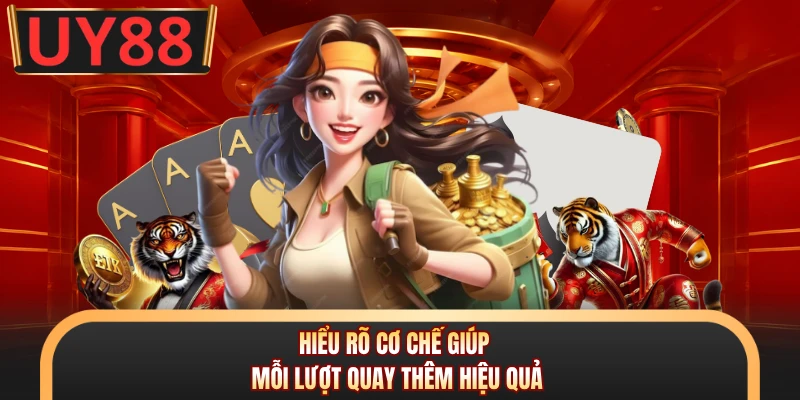 Hiểu rõ cơ chế giúp mỗi lượt quay thêm hiệu quả