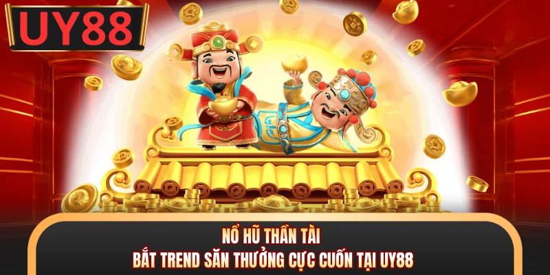 Nổ Hũ Thần Tài - Bắt Trend Săn Thưởng Cực Cuốn Tại UY88