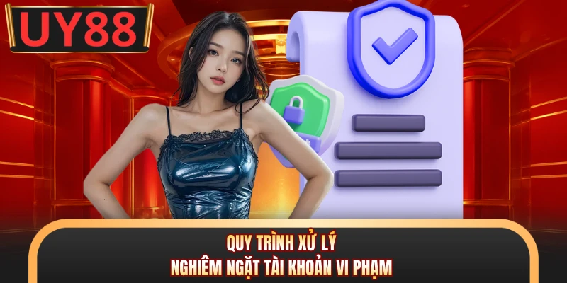 Quy trình xử lý nghiêm ngặt tài khoản vi phạm